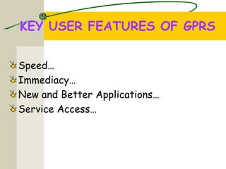KEY USER FEATURES OF GPRS
Speed…
Immediacy…
New and Better Applications…
Service Access…
 