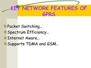 KEY NETWORK FEATURES OF
GPRS
Packet Switching…
Spectrum Efficiency…
Internet Aware…
Supports TDMA and GSM…
 
