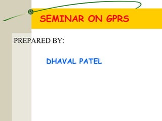 SEMINAR ON GPRS
PREPARED BY:
DHAVAL PATEL
 