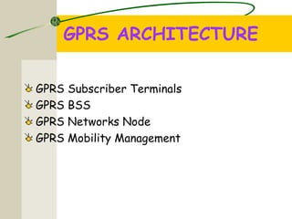 GPRS ARCHITECTURE
GPRS Subscriber Terminals
GPRS BSS
GPRS Networks Node
GPRS Mobility Management
 