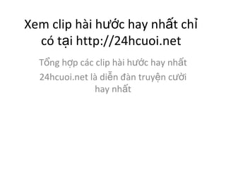 Xem clip hi h??c hay nh?t ch? c t?i http://24hcuoi.net T?ng h?p cc clip hi h??c hay nh?t 24hcuoi.net l di?n ?n truy?n c??i hay nh?t 