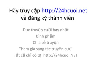 H?y truy c?p  http://24hcuoi.net  v ??ng k? thnh vin  ??c truy?n c??i hay nh?t Bnh ph?m Chia s? truy?n Tham gia sng tc truy?n c??i T?t c? ch? c t?i http://24hcuoi.NET 