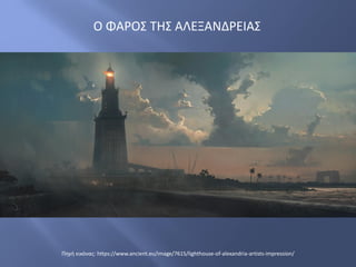 Ο ΦΑΡΟΣ ΤΗΣ ΑΛΕΞΑΝΔΡΕΙΑΣ
Πηγή εικόνας: https://www.ancient.eu/image/7615/lighthouse-of-alexandria-artists-impression/
 