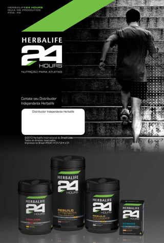Herbalife24 hours
guia de produtos
pág. 48




      Contate seu Distribuidor
      Independente Herbalife

              Distribuidor Independente Herbalife




        ©2013 Herbalife International do Brasil Ltda.
        Todos os direitos reservados.
        Impresso no Brasil #5541 • 01/13 • V.01
 
