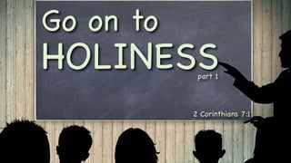Go on to
HOLINESS
2 Corinthians 7:1
part 1
 