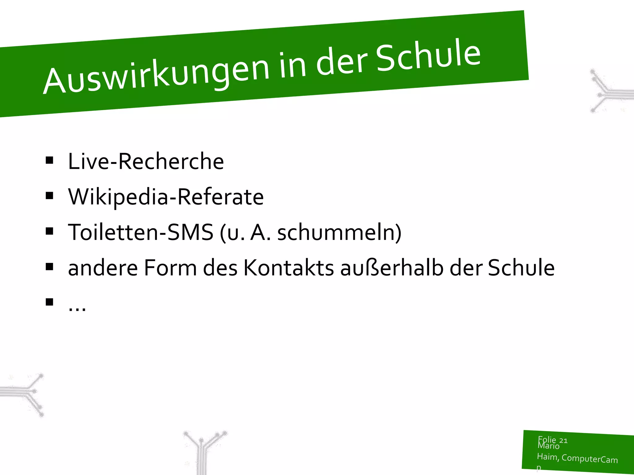    Live-Recherche
   Wikipedia-Referate
   Toiletten-SMS (u. A. schummeln)
   andere Form des Kontakts außerhalb der Schule
   ...
 
