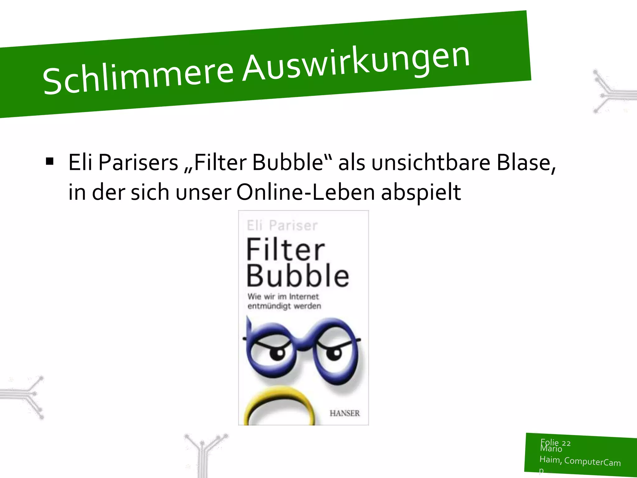  Eli Parisers „Filter Bubble“ als unsichtbare Blase,
  in der sich unser Online-Leben abspielt
 