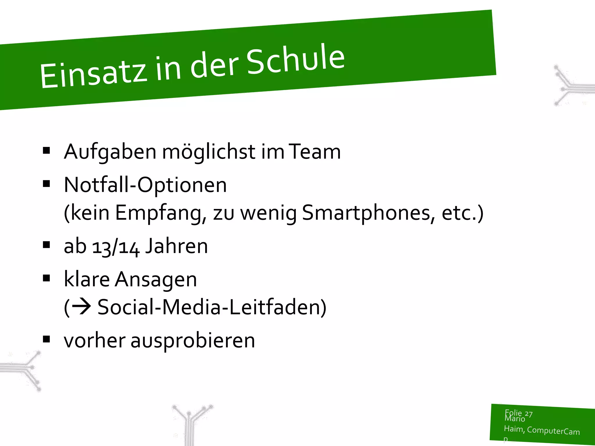  Aufgaben möglichst im Team
 Notfall-Optionen
  (kein Empfang, zu wenig Smartphones, etc.)
 ab 13/14 Jahren
 klare Ansagen
  ( Social-Media-Leitfaden)
 vorher ausprobieren
 