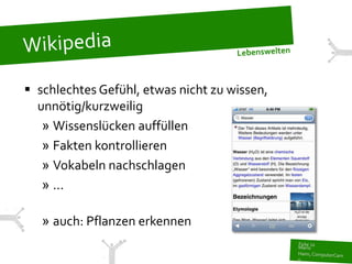  schlechtes Gefühl, etwas nicht zu wissen,
  unnötig/kurzweilig
   » Wissenslücken auffüllen
   » Fakten kontrollieren
   » Vokabeln nachschlagen
   » ...

   » auch: Pflanzen erkennen
 