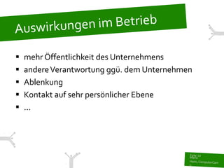    mehr Öffentlichkeit des Unternehmens
   andere Verantwortung ggü. dem Unternehmen
   Ablenkung
   Kontakt auf sehr persönlicher Ebene
   ...
 