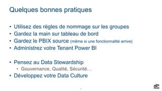 30
Quelques bonnes pratiques
• Utilisez des règles de nommage sur les groupes
• Gardez la main sur tableau de bord
• Gardez le PBIX source (même si une fonctionnalité arrive)
• Administrez votre Tenant Power BI
• Pensez au Data Stewardship
• Gouvernance, Qualité, Sécurité…
• Développez votre Data Culture
 