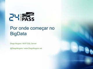 Por onde começar no
BigData
Diego Nogare / MVP SQL Server
@DiegoNogare / www.DiegoNogare.net

 
