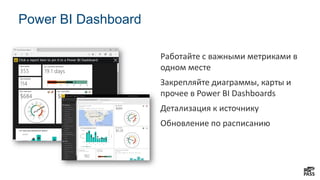 Работайте с важными метриками в
одном месте
Закрепляйте диаграммы, карты и
прочее в Power BI Dashboards
Power BI Dashboard
 