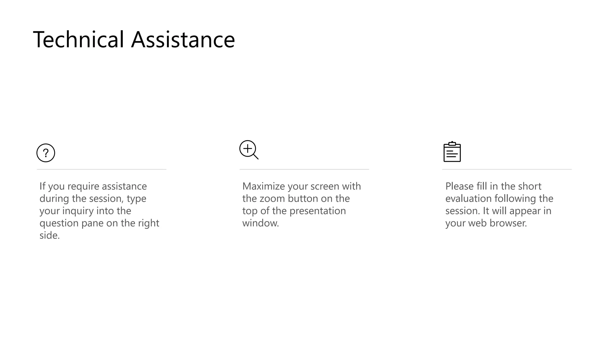 If you require assistance
during the session, type
your inquiry into the
question pane on the right
side.
Maximize your screen with
the zoom button on the
top of the presentation
window.
Please fill in the short
evaluation following the
session. It will appear in
your web browser.
Technical Assistance
 