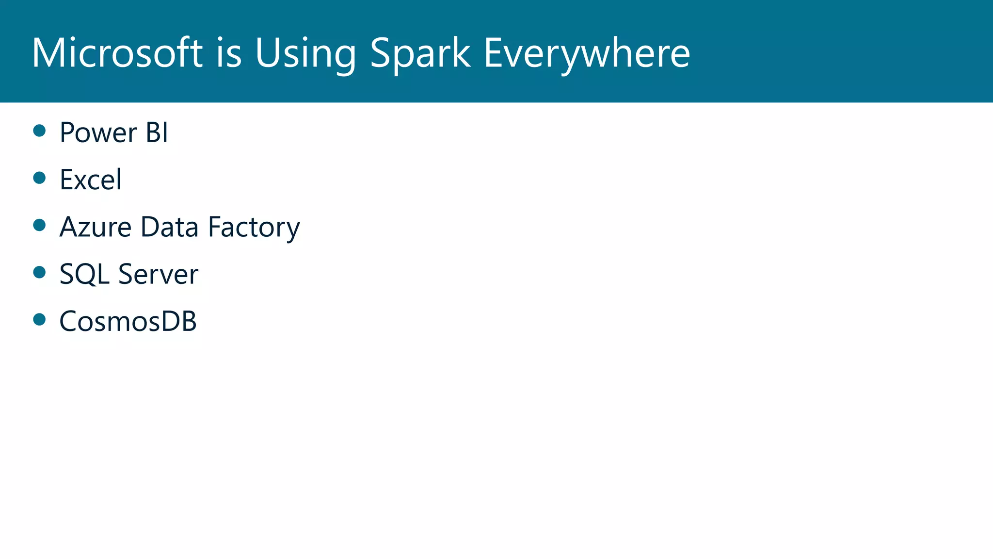  Power BI
 Excel
 Azure Data Factory
 SQL Server
 CosmosDB
Microsoft is Using Spark Everywhere
 