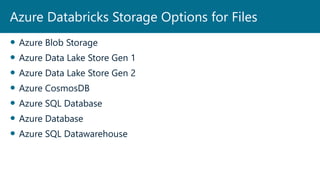  Azure Blob Storage
 Azure Data Lake Store Gen 1
 Azure Data Lake Store Gen 2
 Azure CosmosDB
 Azure SQL Database
 Azure Database
 Azure SQL Datawarehouse
Azure Databricks Storage Options for Files
 