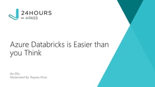 Ike Ellis
Moderated By: Rayees Khan
Azure Databricks is Easier than
you Think
 