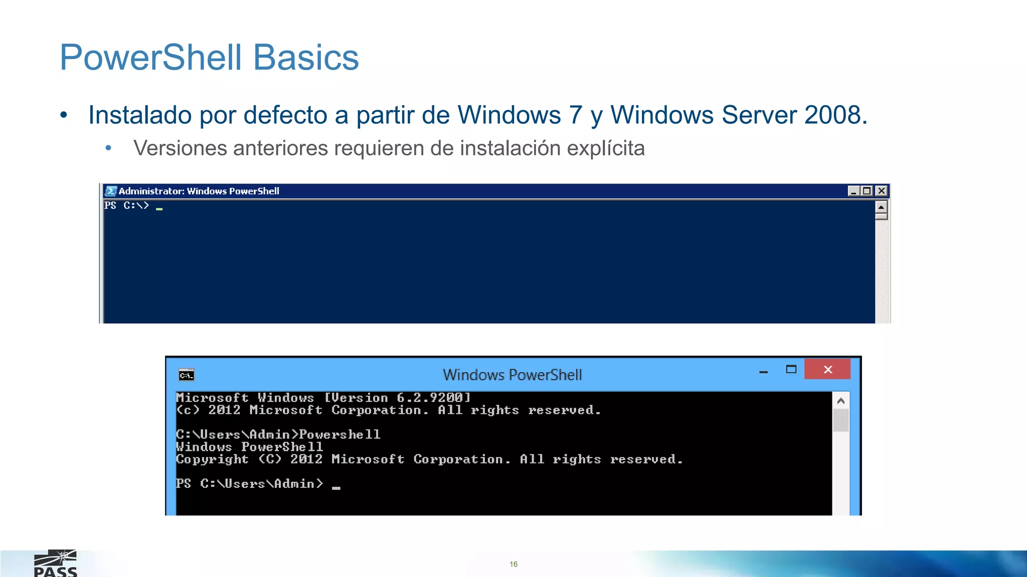 16
PowerShell Basics
• Instalado por defecto a partir de Windows 7 y Windows Server 2008.
• Versiones anteriores requieren de instalación explícita
16
 