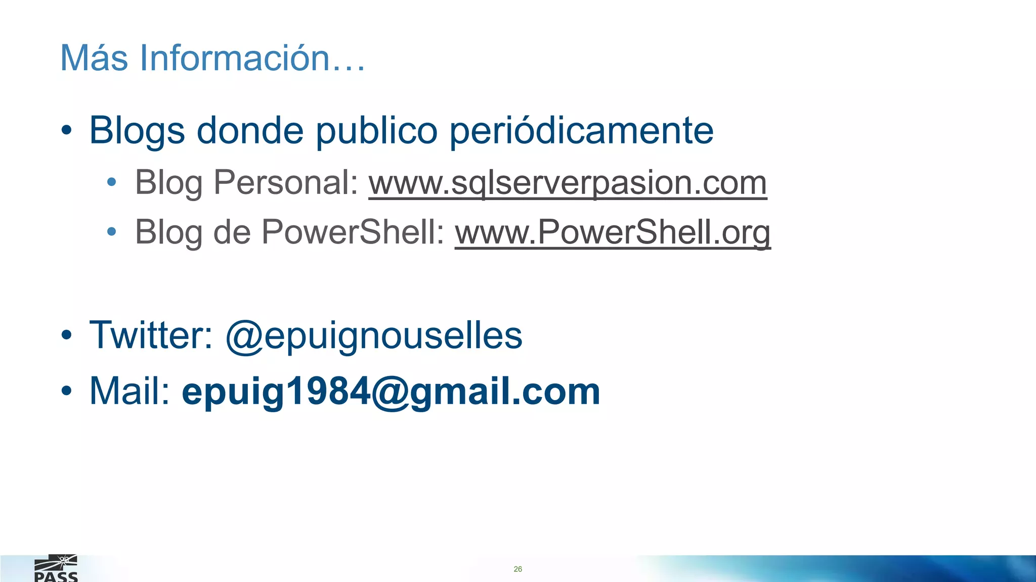 26
Más Información…
• Blogs donde publico periódicamente
• Blog Personal: www.sqlserverpasion.com
• Blog de PowerShell: www.PowerShell.org
• Twitter: @epuignouselles
• Mail: epuig1984@gmail.com
26
 