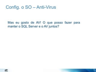 Config. o SO – Anti-Virus

Mas eu gosto de AV! O que posso fazer para
manter o SQL Server e o AV juntos?

 