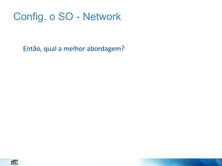 Config. o SO - Network
Então, qual a melhor abordagem?

 