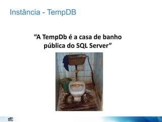 Instância - TempDB
“A TempDb é a casa de banho
pública do SQL Server”

 
