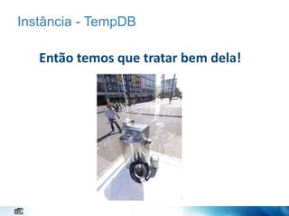 Instância - TempDB

Então temos que tratar bem dela!

 