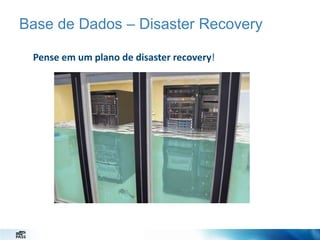 Base de Dados – Disaster Recovery
Pense em um plano de disaster recovery!

 