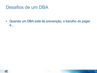 Desafios de um DBA
• Quando um DBA está de prevenção, o barulho do pager
é…

7
7

 