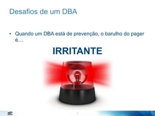 Desafios de um DBA
• Quando um DBA está de prevenção, o barulho do pager
é…

IRRITANTE

8
8

 