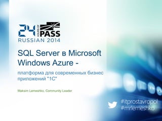 SQL Server в Microsoft
Windows Azure -
платформа для современных бизнес
приложений "1С"
Maksim Lemeshko, Community Leader
 