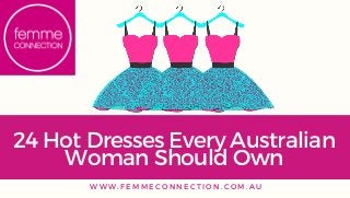 24 Hot Dresses Every Australian
Woman Should Own
W W W . F E M M E C O N N E C T I O N . C O M . A U
 