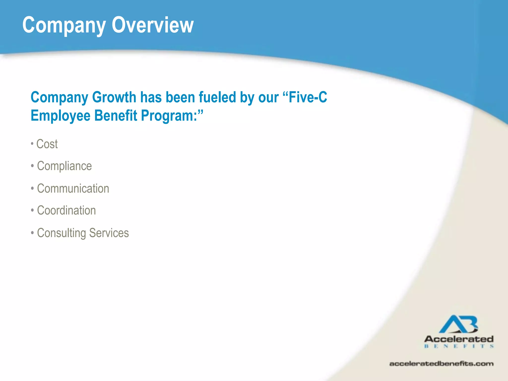 Company Overview


Company Growth has been fueled by our “Five-C
Employee Benefit Program:”
• Cost

• Compliance
• Communication
• Coordination
• Consulting Services
 