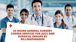 24 HOURS GENERAL SURGERY
CODING SERVICES FOR ASCS AND
SURGICAL GROUPS BY
BILLINGPARADISE
+
 