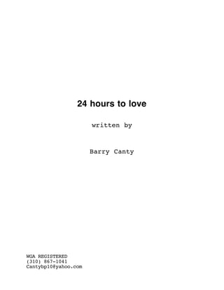24 hours to love

                      written by



                      Barry Canty




WGA REGISTERED
(310) 867-1041
Cantybp10@yahoo.com
 