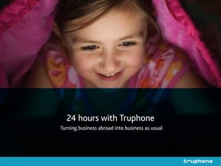 24 hours with Truphone
Turning business abroad into business as usual
 