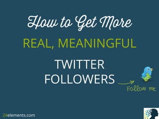 How to Get More
REAL, MEANINGFUL
TWITTER
FOLLOWERS
24elements.com
 
