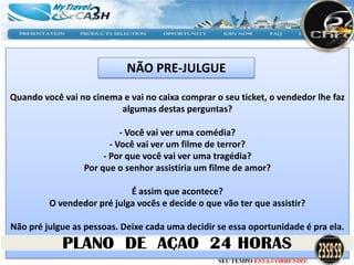 NÃO PRE-JULGUE

Quando você vai no cinema e vai no caixa comprar o seu ticket, o vendedor lhe faz
                         algumas destas perguntas?

                           - Você vai ver uma comédia?
                        - Você vai ver um filme de terror?
                      - Por que você vai ver uma tragédia?
                 Por que o senhor assistiria um filme de amor?

                            É assim que acontece?
         O vendedor pré julga vocês e decide o que vão ter que assistir?

Não pré julgue as pessoas. Deixe cada uma decidir se essa oportunidade é pra ela.


                                                  SEU TEMPO ESTÁ CORRENDO!
 
