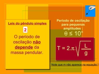    ≤  10° T = 2.  . L g Leis do pêndulo simples Note que m não aparece na equação ! Período de oscilação para pequenas amplitudes : 2 O período de oscilação  não depende  da massa pendular. 