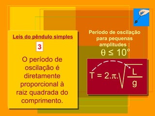    ≤  10° T = 2.  . L g Leis do pêndulo simples Período de oscilação para pequenas amplitudes : 3 O período de oscilação é diretamente proporcional à raiz quadrada do comprimento. 