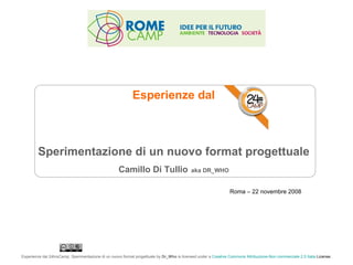 Roma – 22 novembre 2008 Esperienze dal Sperimentazione di un nuovo format progettuale Camillo Di Tullio   aka DR_WHO 