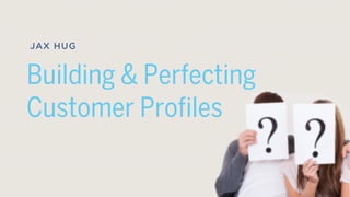 Building & Perfecting
Customer Profiles
JAX HUG
 