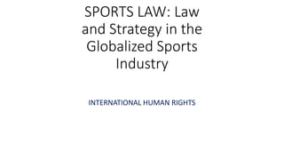 SPORTS LAW: Law
and Strategy in the
Globalized Sports
Industry
INTERNATIONAL HUMAN RIGHTS
 