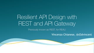 Resilient API Design with
REST and API Gateway
Previously known as REST, for REAL!
1
Vincenzo Chianese, @d3dvincent
 