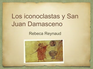 Los iconoclastas y San
Juan Damasceno
Rebeca Reynaud
 