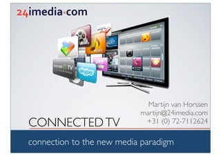 Martijn van Horssen
                           martijn@24imedia.com
CONNECTED TV                +31 (0) 72-7112624

connection to the new media paradigm
 
