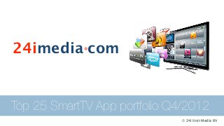 24imedia*com


Top 25 SmartTV App portfolio Q4/2012
                               © 24i Unit Media BV
 