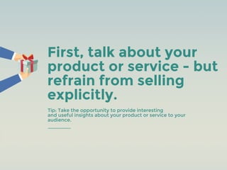 First, talk about your
product or service - but
refrain from selling
explicitly.
Tip: Take the opportunity to provide inte...