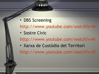 DBS Screening http://www.youtube.com/watch?v=WS0unZOsUnE Sostre Cívic http://www.youtube.com/watch?v=NX0WNWoNijA Xarxa de Custòdia del Territori http://www.youtube.com/watch?v=Eb-yqaGWO_8 