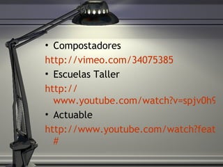 Compostadores http:// vimeo.com/34075385 Escuelas Taller http:// www.youtube.com/watch?v=spjv0h9Rtzc Actuable http://www.youtube.com/watch?feature=player_embedded&v=_ArOG0DR_C4 # 
